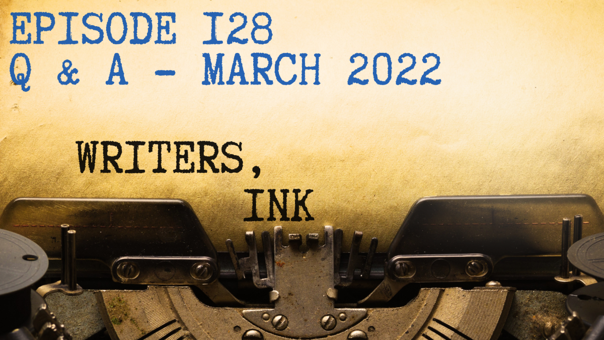 Writers, Ink Podcast: Episode 128 – Question and Answer Episode – March 2022