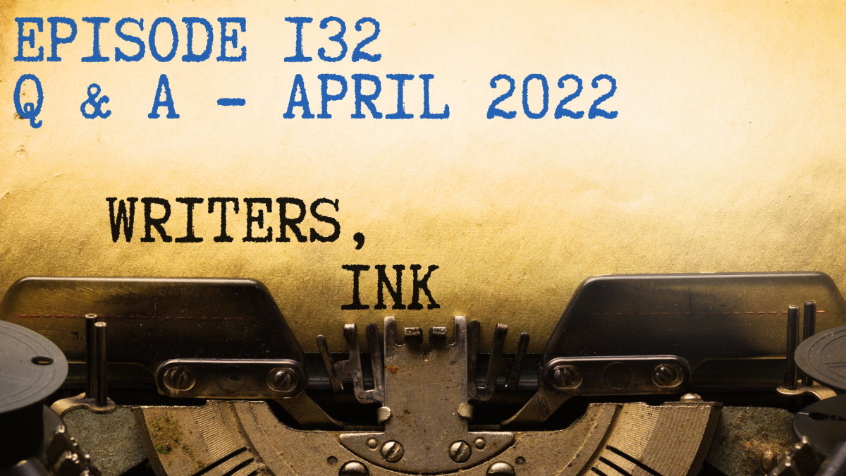 Writers, Ink Podcast: Episode 132 – Question and Answer Episode – April 2022