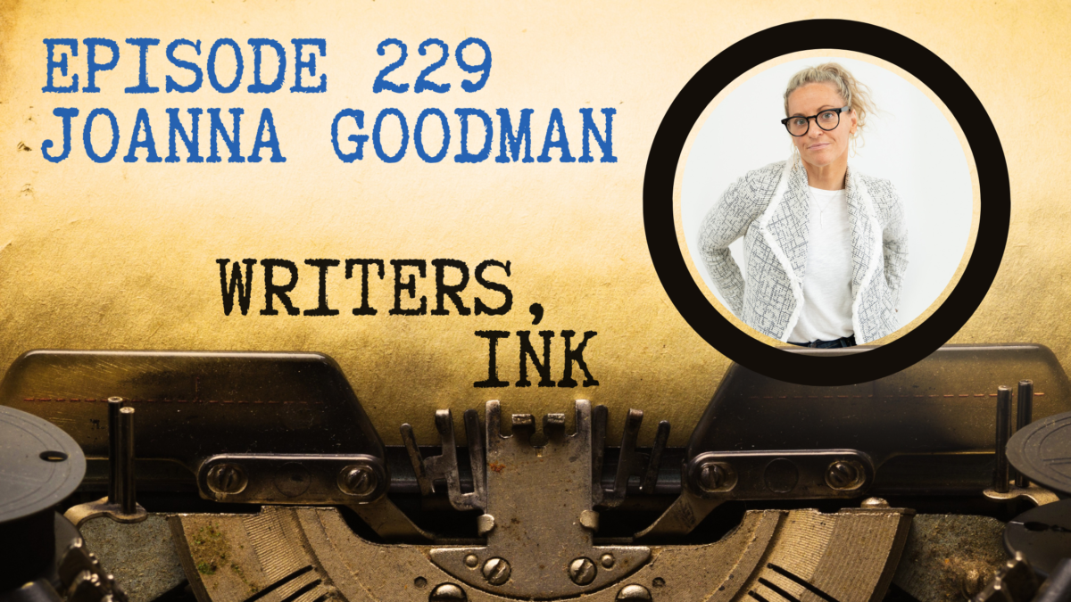 Writers, Ink Podcast: Episode 229 — The one where Joanna Goodman explains how to be in the present moment and write the book.
