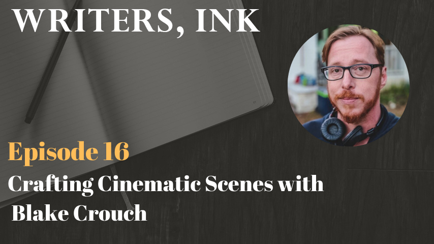 Writers, Ink Podcast: Episode 16 – Crafting Cinematic Scenes with NY Times bestseller, Blake Crouch