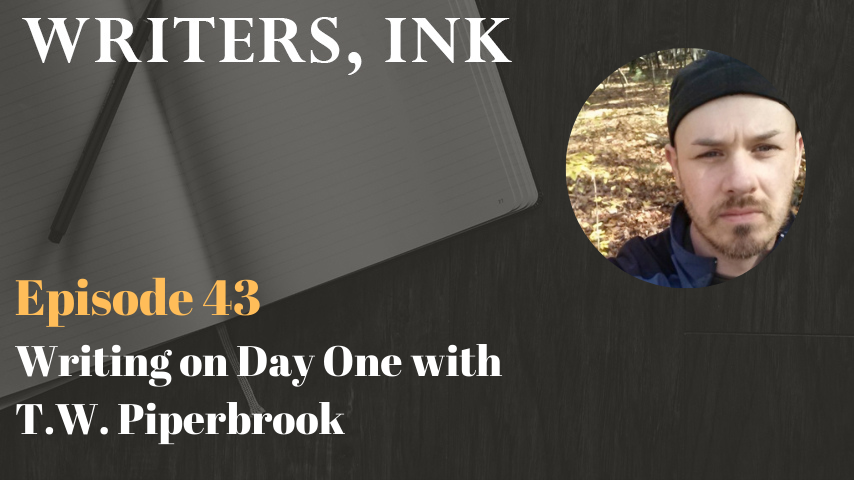 Writers, Ink Podcast: Episode 43 – Writing on Day One with T.W. Piperbrook