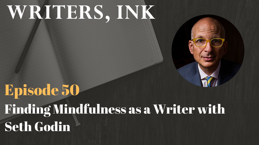Writers, Ink Podcast: Episode 50 – Finding Mindfulness as a Writer with Seth Godin