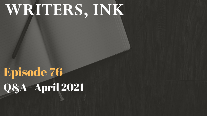 Writers, Ink Podcast: Episode 76 – Question and Answer Episode – April 2021