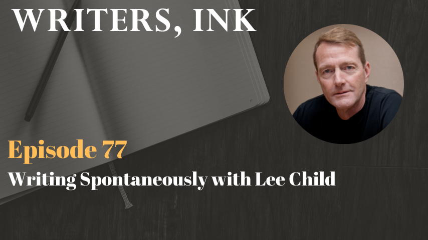 Writers, Ink Podcast: Episode 77 – Writing Spontaneously with the #1 NY Times creator of Jack Reacher, Lee Child
