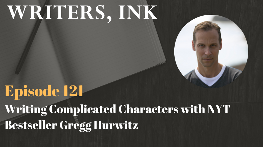 Writers, Ink Podcast: Episode 121 – Writing Complicated Characters with NYT Bestseller Gregg Hurwitz