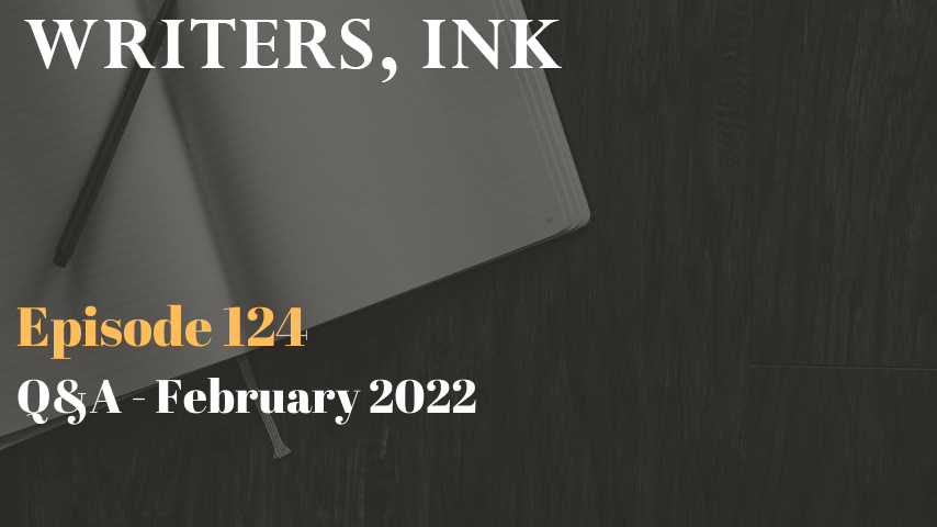 Writers, Ink Podcast: Episode 124 – Question and Answer Episode – February 2022