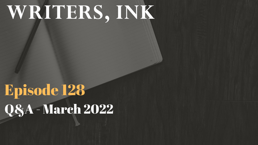 Writers, Ink Podcast: Episode 128 – Question and Answer Episode – March 2022
