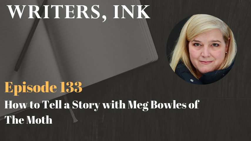 Writers, Ink Podcast: Episode 133 – How to Tell a Story with Meg Bowles of The Moth