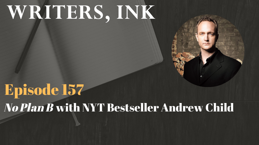 Writers, Ink Podcast: Episode 157 – No Plan B with NYT Bestseller Andrew Child