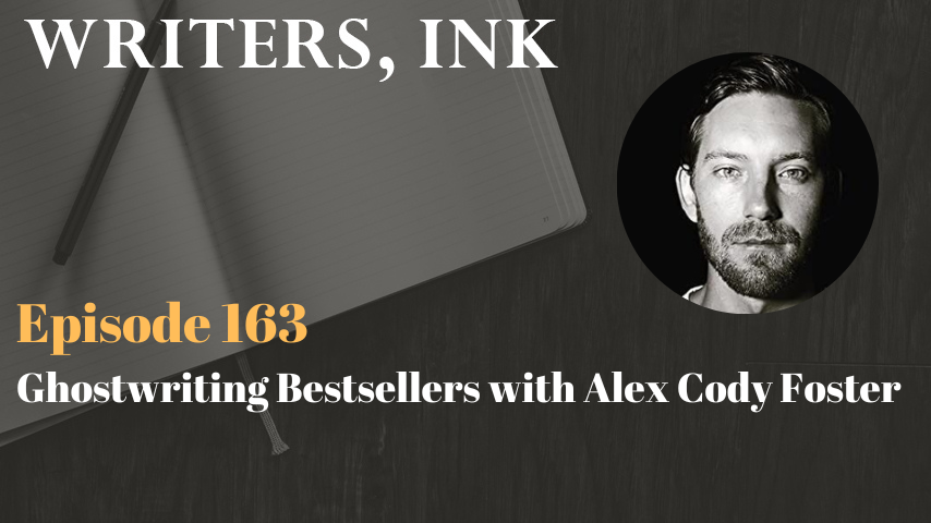 Writers, Ink Podcast: Episode 163 – Ghostwriting Bestsellers with Alex Cody Foster