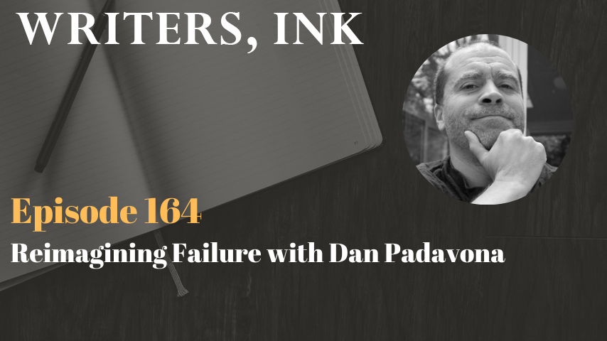 Writers, Ink Podcast: Episode 164 – Reimagining Failure with Dan Padavona