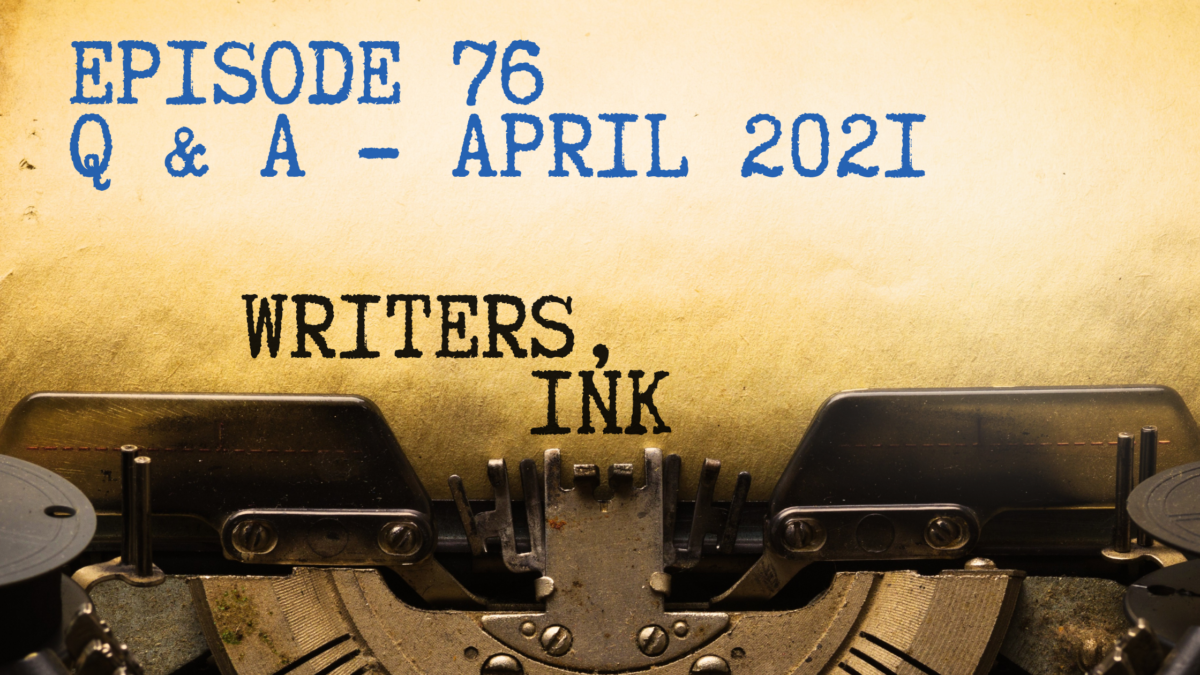 Writers, Ink Podcast: Episode 76 – Question and Answer Episode – April 2021