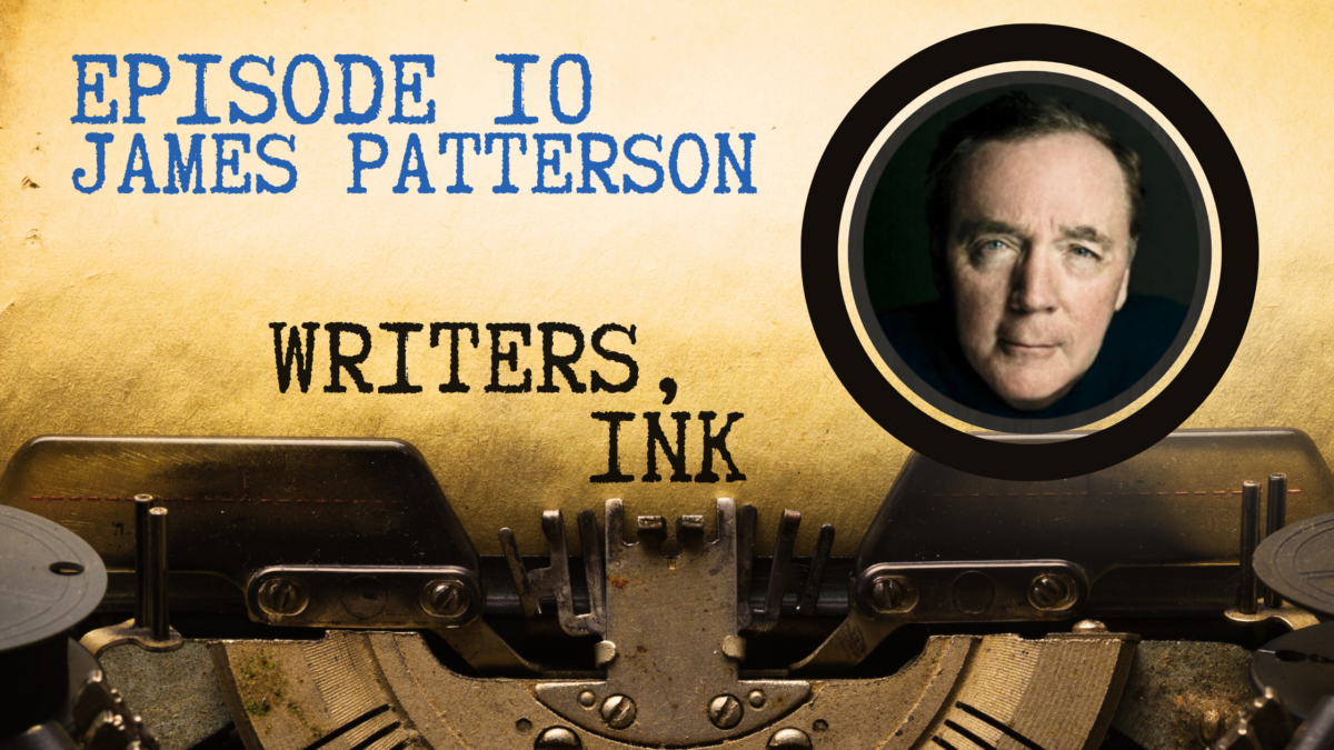 Writers, Ink Podcast: Episode 10 – The Importance of Passion and Perseverance with #1 NY Times bestseller, James Patterson