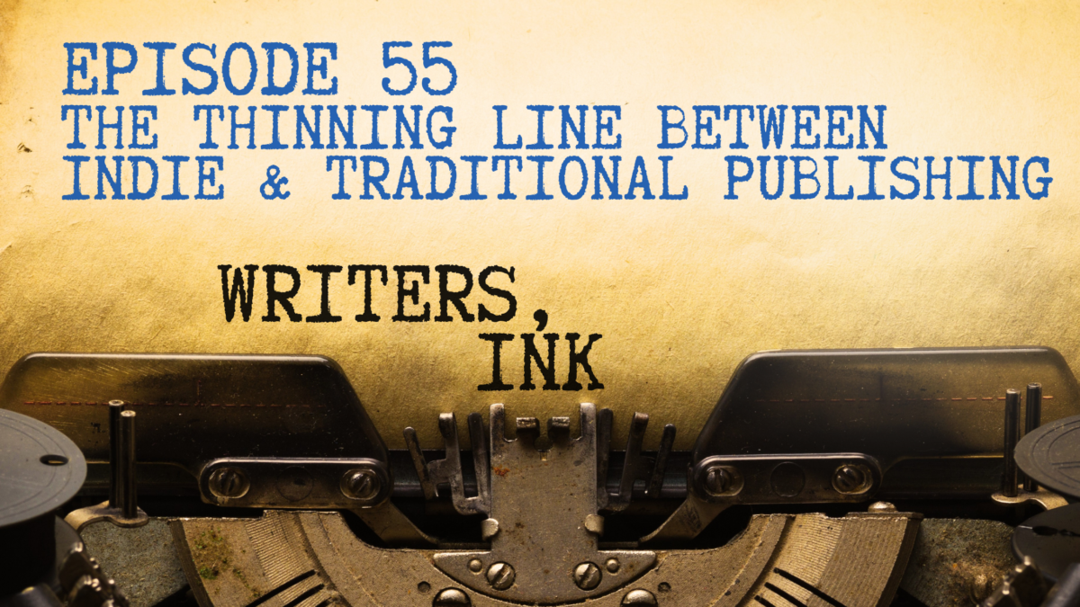 Writers, Ink Podcast: Episode 55 – The Thinning Line Between Indie and Traditional Publishing