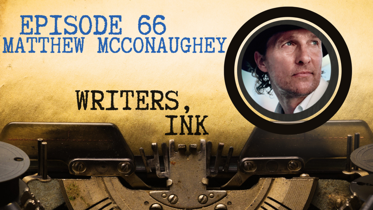 Writers, Ink Podcast: Episode 66 – Greenlights with Academy Award winning actor turned author, Matthew McConaughey